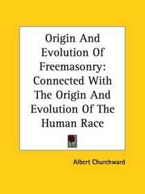 Origin And Evolution of Freemasonry: Connected With the Origin And Evolution of the Human Race