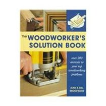 The Woodworker's Solution Book: Over 200 Answers to Your Top Woodworking Problems