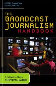 The Broadcast Journalism Handbook: A Television News Survival Guide : A Television News Survival Guide