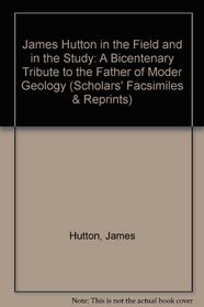 James Hutton in the Field and in the Study: A Bicentenary Tribute to the Father of Moder Geology (Scholars' Facsimiles & Reprints)