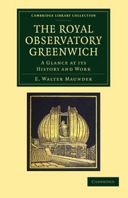 The Royal Observatory Greenwich: A Glance at its History and Work (Cambridge Library Collection - Astronomy)