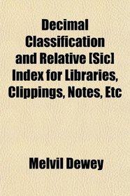 Decimal Classification and Relative [Sic] Index for Libraries, Clippings, Notes, Etc