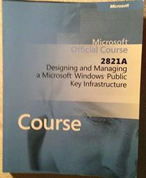 Microsoft Official Course 2821A Designing and Managing a Microsoft Windows Public Key Infrastructure