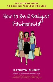 How to Be a Budget Fashionista : The Ultimate Guide to Looking Fabulous for Less