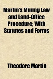 Martin's Mining Law and Land-Office Procedure; With Statutes and Forms