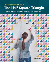 Patchwork Essentials: The Half-Square Triangle: Foolproof Patterns and Simple Techniques from Basic Blocks