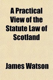 A Practical View of the Statute Law of Scotland