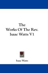 The Works Of The Rev. Isaac Watts V1