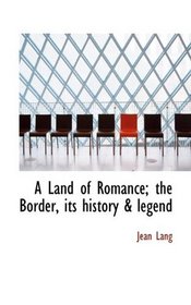 A Land of Romance; the Border, its history & legend