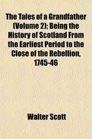 The Tales of a Grandfather (Volume 2); Being the History of Scotland From the Earliest Period to the Close of the Rebellion, 1745-46