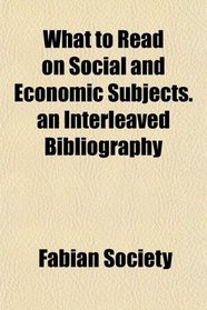 What to Read on Social and Economic Subjects. an Interleaved Bibliography