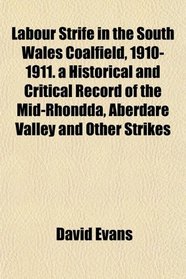 Labour Strife in the South Wales Coalfield, 1910-1911. a Historical and Critical Record of the Mid-Rhondda, Aberdare Valley and Other Strikes