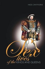 Sex Lives of the Kings  Queens of England: An Irreverent Expose of the Monarchs from Henry VIII to the Present Day