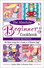 Absolute Beginner's Cookbook: Or How Long Do I Cook a 3 Minute Egg? (Revised 3rd Edition)