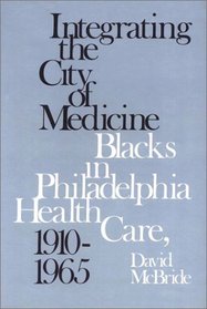 Integrating the City of Medicine: Blacks in Philadelphia Health Care, 1910-1965