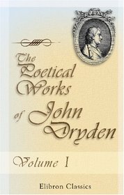 The Poetical Works of John Dryden: With the life of the author. Volume 1