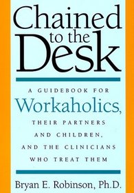 Chained to the Desk: A Guidebook for Workaholics, Their Partners and Children, and the Clinicians Who Treat Them