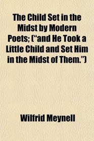 The Child Set in the Midst by Modern Poets; (