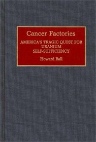Cancer Factories: America's Tragic Quest for Uranium Self-Sufficiency (Contributions in Medical Studies)
