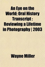 An Eye on the World; Oral History Transcript: Reviewing a Lifetime in Photography | 2003