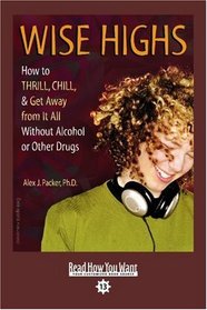 Wise Highs (EasyRead Comfort Edition): How to Thrill, Chill, & Get Away from It All Without Alcohol or Other Drugs
