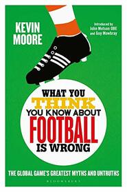 What You Think You Know About Football is Wrong: The Global Game?s Greatest Myths and Untruths