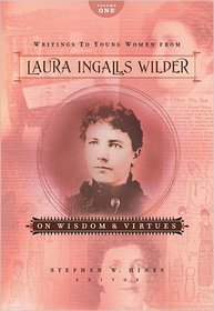 Writings to Young Women from Laura Ingalls Wilder - Volume One: On Wisdom and Virtues