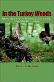 In the Turkey Woods : Practical Expert Advice on All Aspects of Turkey Hunting--From Calls to Decoys to Guns