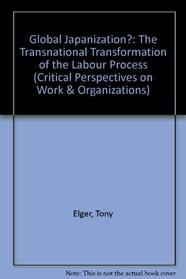 Global Japanization: The Transnational Transformation of the Labour Process (Critical Perspectives on Work and Organization)