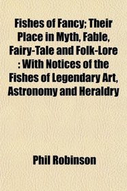 Fishes of Fancy; Their Place in Myth, Fable, Fairy-Tale and Folk-Lore: With Notices of the Fishes of Legendary Art, Astronomy and Heraldry