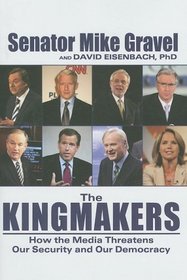 The Kingmakers: How the Media Threatens Our Security and Our Democracy