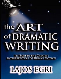 Art Of Dramatic Writing: Its Basis in the Creative Interpretation of Human Motives