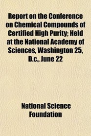 Report on the Conference on Chemical Compounds of Certified High Purity; Held at the National Academy of Sciences, Washington 25, D.c., June 22