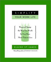 Simplify Your Work Life : Ways to Change the Way You Work So You Have More Time to Live