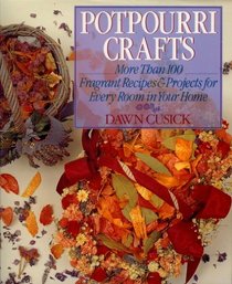 Potpourri Crafts: More Than 100 Fragrant Recipes  Projects for Every Room in Your Home
