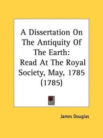 A Dissertation On The Antiquity Of The Earth: Read At The Royal Society, May, 1785 (1785)