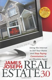 Real Estate 3.0: Using the Internet to Sell Your Home and Stop Paying Commissions to an Obsolete Agent