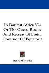 In Darkest Africa V2: Or The Quest, Rescue And Retreat Of Emin, Governor Of Equatoria