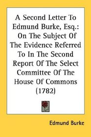 A Second Letter To Edmund Burke, Esq.: On The Subject Of The Evidence Referred To In The Second Report Of The Select Committee Of The House Of Commons (1782)