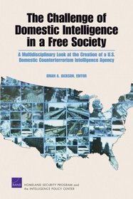 The Challenge of Domestic Intelligence in a Free Society: A Mulitdisciplinary Look at the Creation of a U.S. Domestic Counterterrorism Intelligence Agency