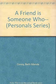 A Friend Is Someone Who (Personals Series)