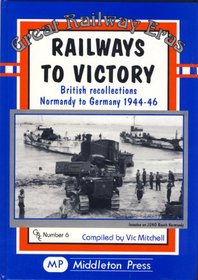 Railways to Victory: British Recollections Normandy to Germany, 1944-46 (Great Railway Eras)