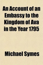 An Account of an Embassy to the Kingdom of Ava in the Year 1795