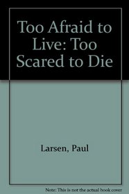 Too Afraid to Live: Too Scared to Die