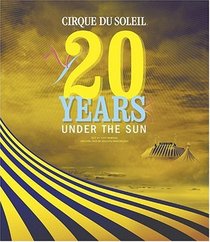 Cirque Du Soleil : 20 Years Under the Sun - An Authorized History