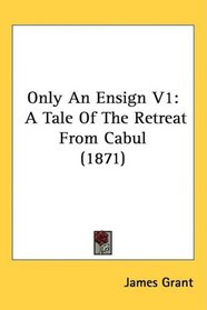 Only An Ensign V1: A Tale Of The Retreat From Cabul (1871)