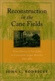 Reconstruction in the Cane Fields: From Slavery to Free Labor in Louisiana's Sugar Parishes, 1862-1880