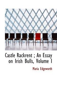 Castle Rackrent ; An Essay on Irish Bulls, Volume I