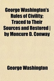 George Washington's Rules of Civility; Traced to Their Sources and Restored | by Moncure D. Conway