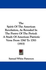 The Spirit Of The American Revolution, As Revealed In The Poetry Of The Period: A Study Of American Patriotic Verse From 1760 To 1783 (1915)